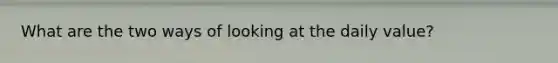 What are the two ways of looking at the daily value?