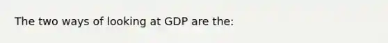 The two ways of looking at GDP are the: