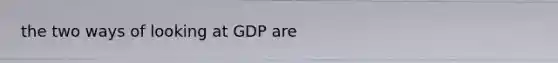 the two ways of looking at GDP are