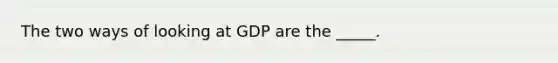 The two ways of looking at GDP are the _____.