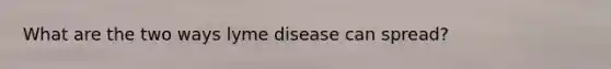 What are the two ways lyme disease can spread?