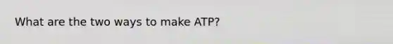 What are the two ways to make ATP?