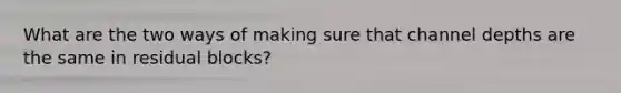 What are the two ways of making sure that channel depths are the same in residual blocks?