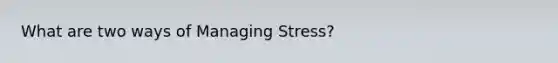 What are two ways of Managing Stress?