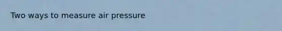 Two ways to measure air pressure