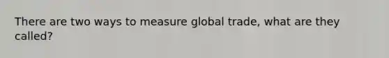 There are two ways to measure global trade, what are they called?