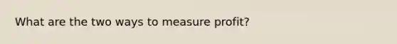 What are the two ways to measure profit?