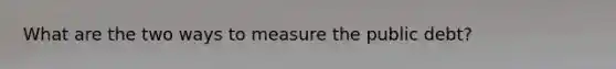 What are the two ways to measure the public debt?