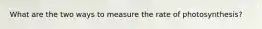 What are the two ways to measure the rate of photosynthesis?