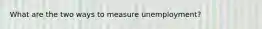 What are the two ways to measure unemployment?