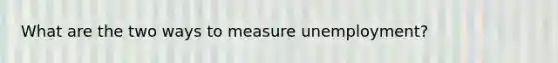 What are the two ways to measure unemployment?