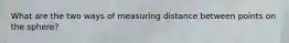What are the two ways of measuring distance between points on the sphere?