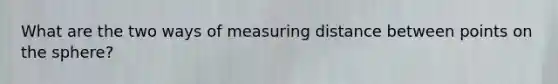 What are the two ways of measuring distance between points on the sphere?