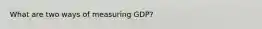 What are two ways of measuring GDP?