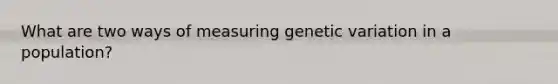 What are two ways of measuring genetic variation in a population?