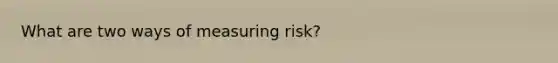 What are two ways of measuring risk?