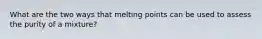 What are the two ways that melting points can be used to assess the purity of a mixture?