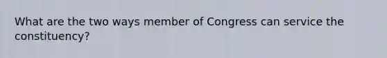 What are the two ways member of Congress can service the constituency?