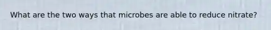 What are the two ways that microbes are able to reduce nitrate?