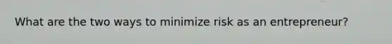 What are the two ways to minimize risk as an entrepreneur?