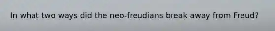 In what two ways did the neo-freudians break away from Freud?