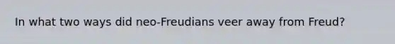 In what two ways did neo-Freudians veer away from Freud?