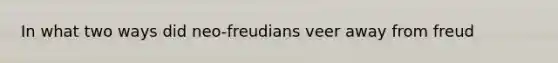 In what two ways did neo-freudians veer away from freud