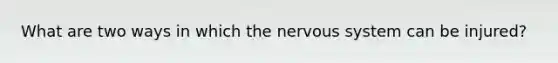 What are two ways in which the nervous system can be injured?