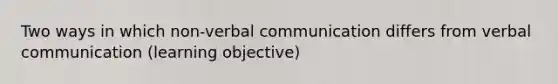 Two ways in which non-verbal communication differs from verbal communication (learning objective)