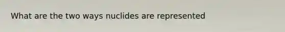 What are the two ways nuclides are represented