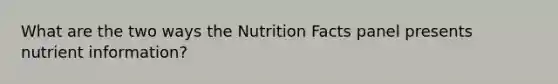 What are the two ways the Nutrition Facts panel presents nutrient information?