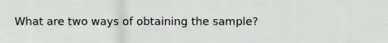 What are two ways of obtaining the sample?