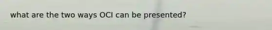what are the two ways OCI can be presented?