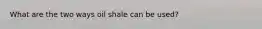 What are the two ways oil shale can be used?