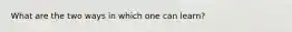 What are the two ways in which one can learn?