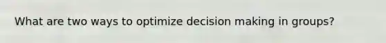 What are two ways to optimize decision making in groups?