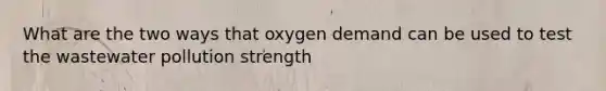 What are the two ways that oxygen demand can be used to test the wastewater pollution strength