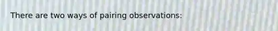 There are two ways of pairing observations: