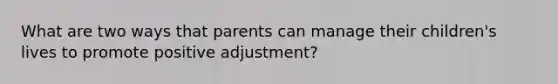 What are two ways that parents can manage their children's lives to promote positive adjustment?