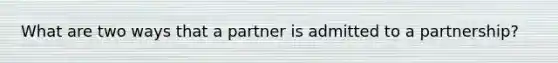 What are two ways that a partner is admitted to a partnership?