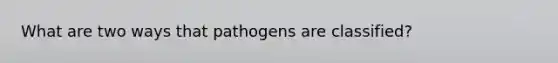 What are two ways that pathogens are classified?