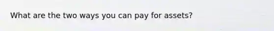 What are the two ways you can pay for assets?