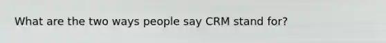 What are the two ways people say CRM stand for?