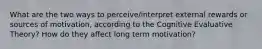 What are the two ways to perceive/interpret external rewards or sources of motivation, according to the Cognitive Evaluative Theory? How do they affect long term motivation?