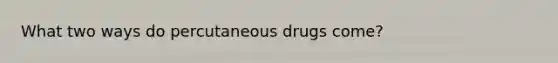 What two ways do percutaneous drugs come?