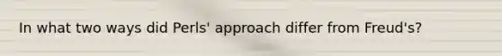 In what two ways did Perls' approach differ from Freud's?