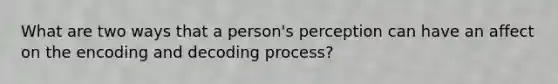 What are two ways that a person's perception can have an affect on the encoding and decoding process?