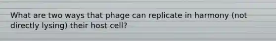 What are two ways that phage can replicate in harmony (not directly lysing) their host cell?