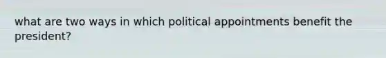 what are two ways in which political appointments benefit the president?