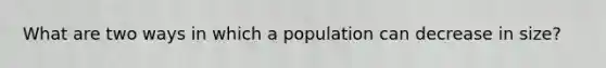 What are two ways in which a population can decrease in size?